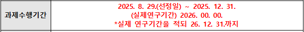 과제 수행 기간  2025.8.29.(선정일) ~ 2025.12.31. (실제연구기간) 2026.00.00. * 실제 연구기간을 적되 26.12.31.까지